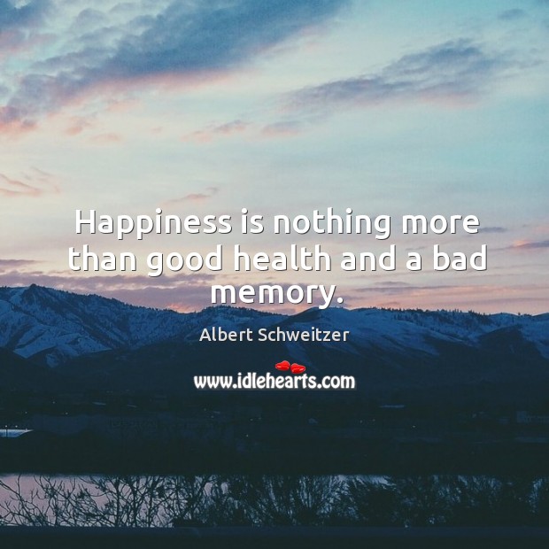 Happiness is nothing more than good health and a bad memory. Albert Schweitzer Picture Quote