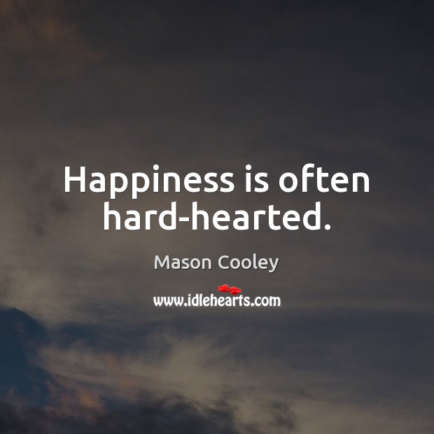 Happiness is often hard-hearted. Mason Cooley Picture Quote