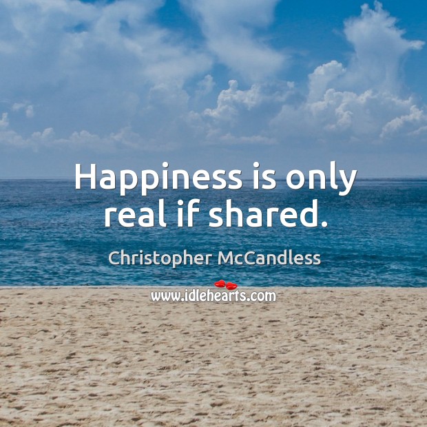 Happiness is only real if shared. Christopher McCandless Picture Quote