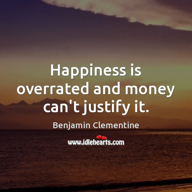 Happiness is overrated and money can’t justify it. Benjamin Clementine Picture Quote