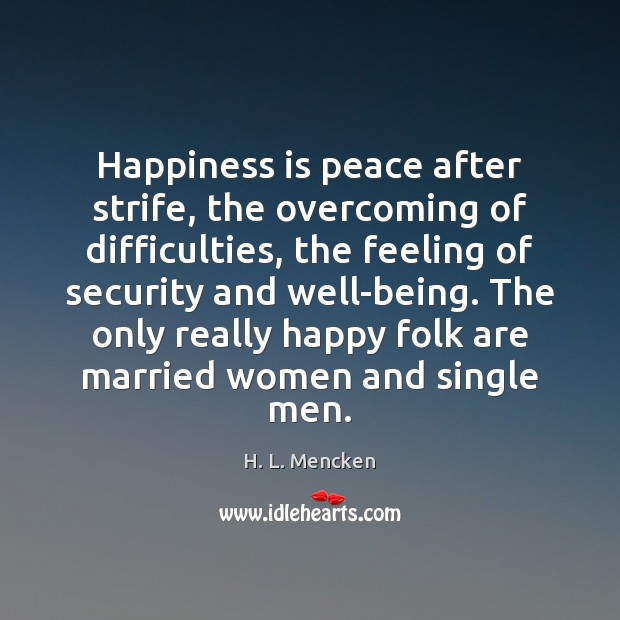 Happiness is peace after strife, the overcoming of difficulties, the feeling of H. L. Mencken Picture Quote