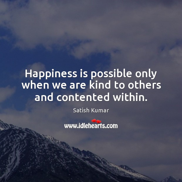 Happiness is possible only when we are kind to others and contented within. Satish Kumar Picture Quote