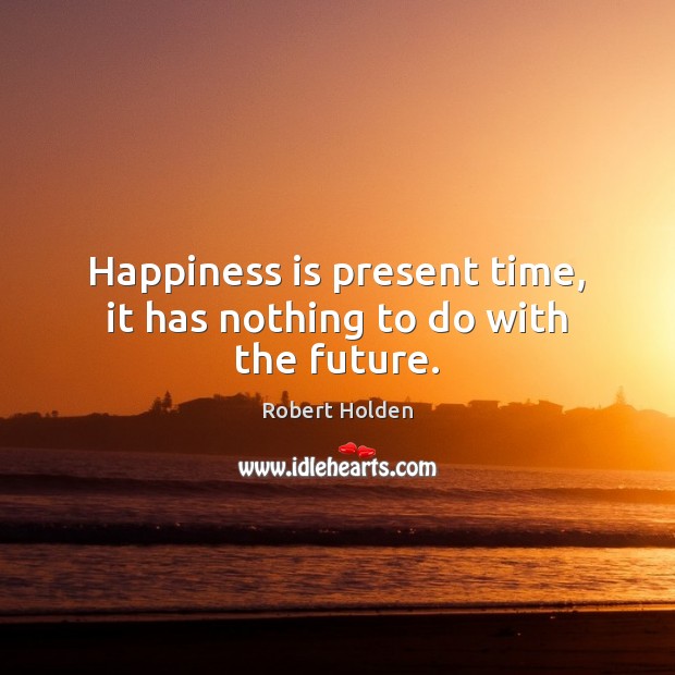 Happiness is present time, it has nothing to do with the future. Robert Holden Picture Quote