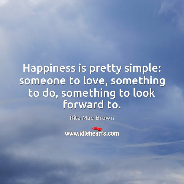Happiness is pretty simple: someone to love, something to do, something to Image