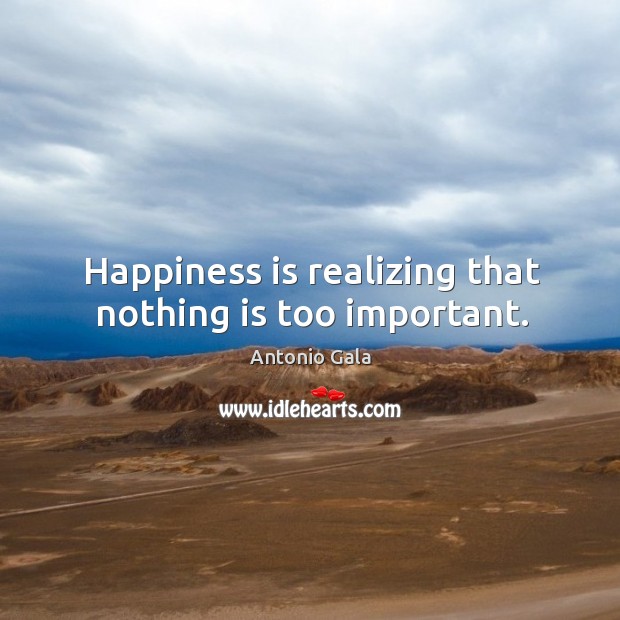 Happiness is realizing that nothing is too important. Antonio Gala Picture Quote