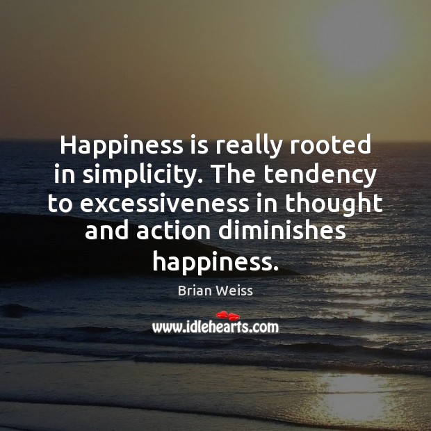 Happiness is really rooted in simplicity. The tendency to excessiveness in thought Brian Weiss Picture Quote