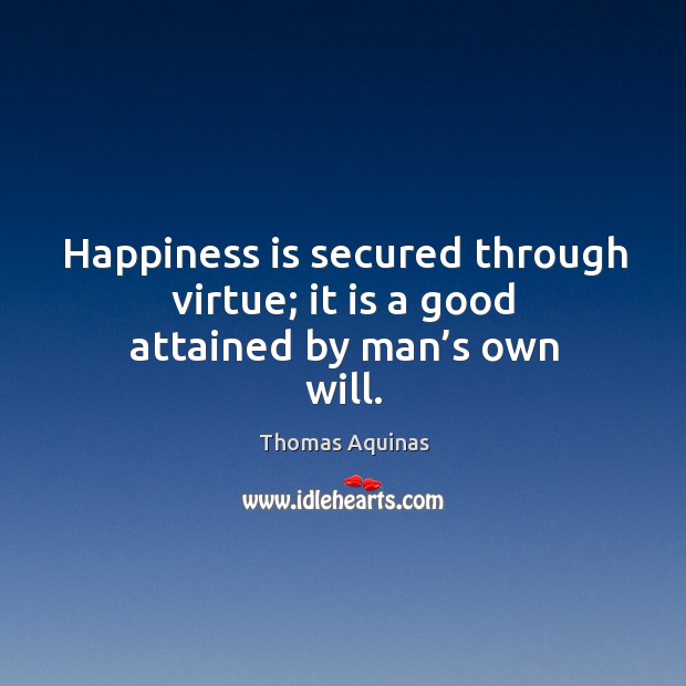 Happiness is secured through virtue; it is a good attained by man’s own will. Image