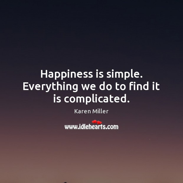 Happiness is simple. Everything we do to find it is complicated. Karen Miller Picture Quote