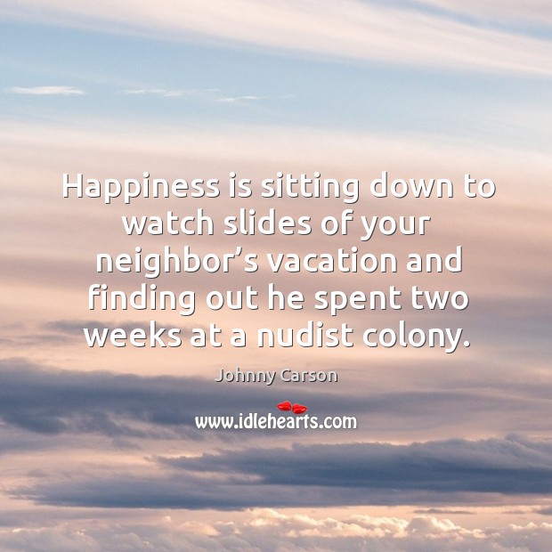 Happiness is sitting down to watch slides of your neighbor’s vacation and finding out he spent two weeks at a nudist colony. Image