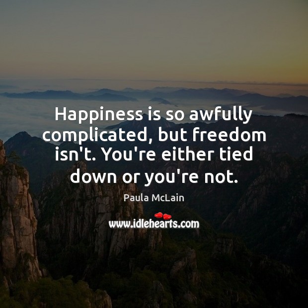 Happiness is so awfully complicated, but freedom isn’t. You’re either tied down Image