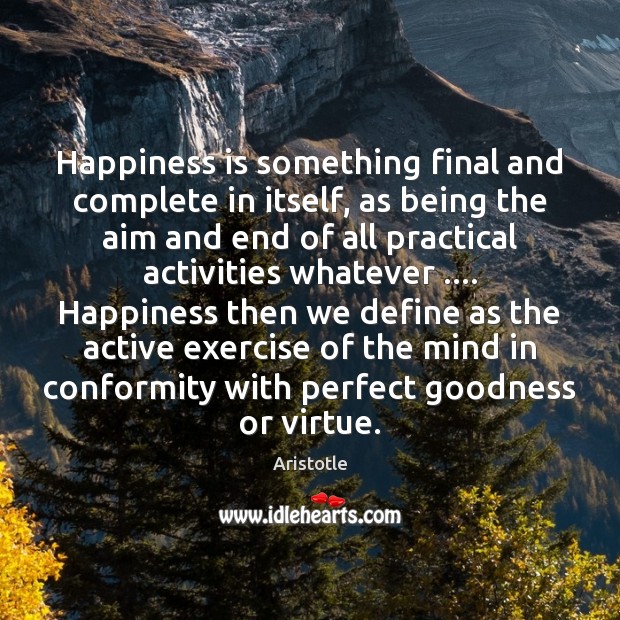 Happiness is something final and complete in itself, as being the aim Aristotle Picture Quote