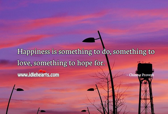 Happiness is something to do, something to love, something to hope for. Image