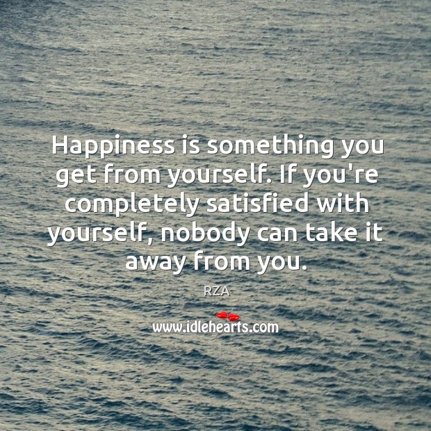 Happiness is something you get from yourself. If you’re completely satisfied with Image