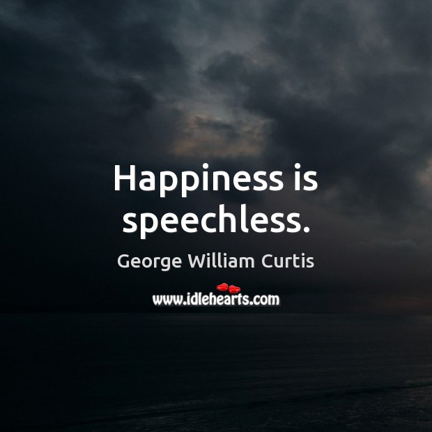 Happiness is speechless. George William Curtis Picture Quote