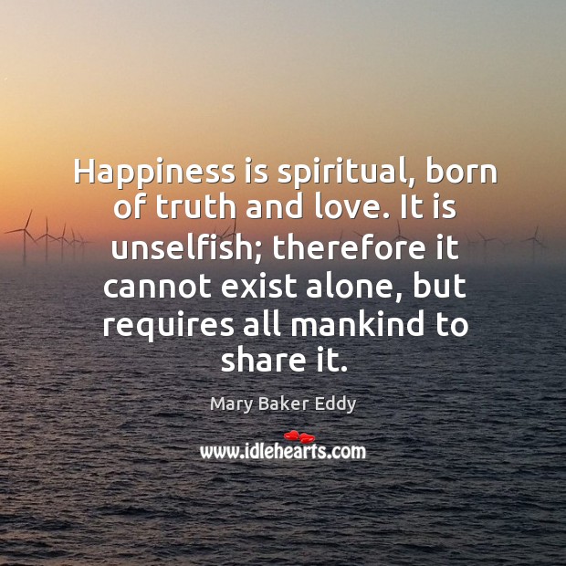 Happiness is spiritual, born of truth and love. Happiness Quotes Image