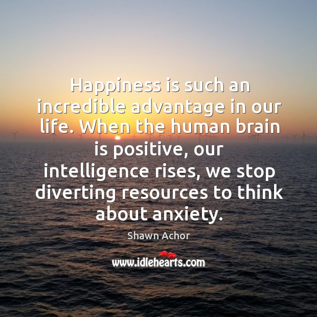 Happiness is such an incredible advantage in our life. When the human Shawn Achor Picture Quote