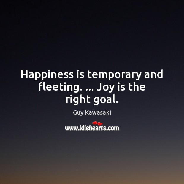 Happiness is temporary and fleeting. … Joy is the right goal. Happiness Quotes Image