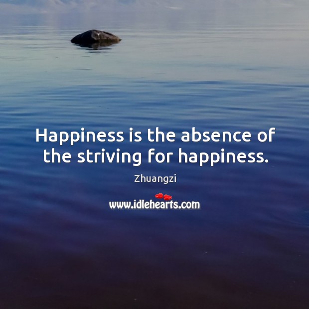 Happiness is the absence of the striving for happiness. Image