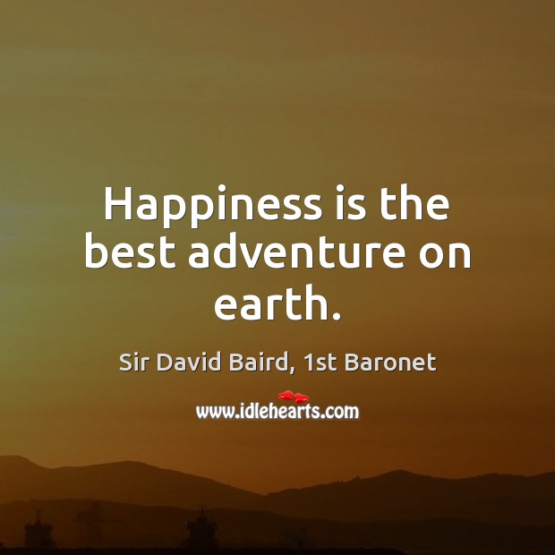 Happiness is the best adventure on earth. Sir David Baird, 1st Baronet Picture Quote