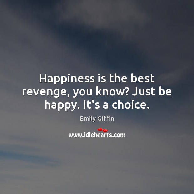 Happiness is the best revenge, you know? Just be happy. It’s a choice. Emily Giffin Picture Quote
