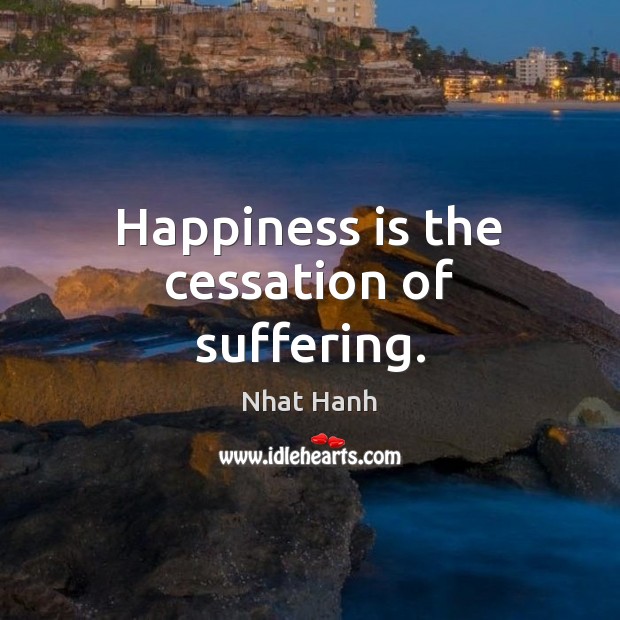 Happiness is the cessation of suffering. Nhat Hanh Picture Quote