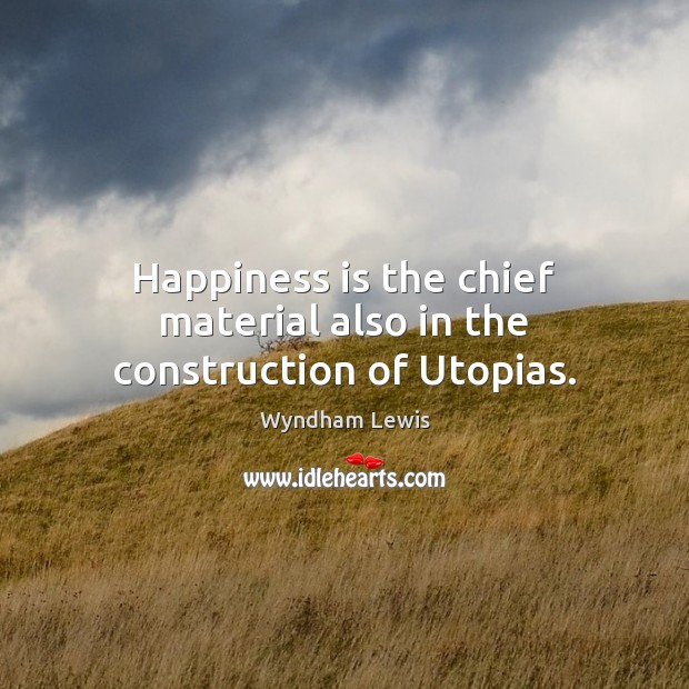 Happiness is the chief material also in the construction of Utopias. Image