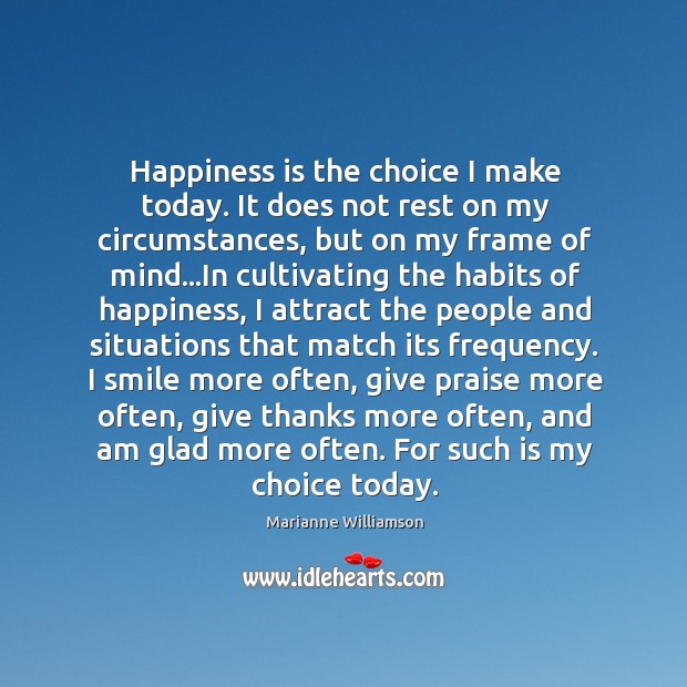 Happiness is the choice I make today. It does not rest on Marianne Williamson Picture Quote