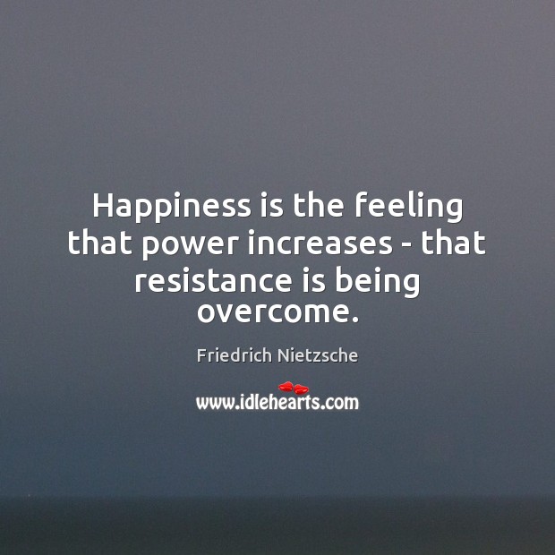 Happiness is the feeling that power increases – that resistance is being overcome. Friedrich Nietzsche Picture Quote