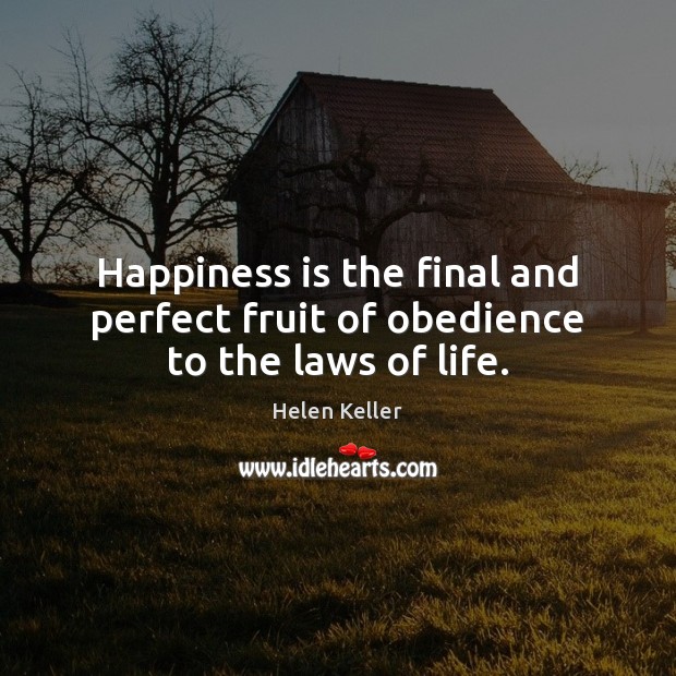 Happiness is the final and perfect fruit of obedience to the laws of life. Helen Keller Picture Quote