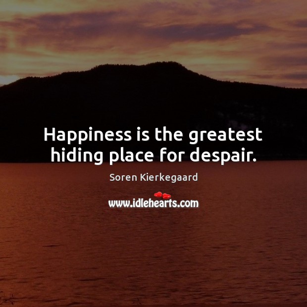 Happiness is the greatest hiding place for despair. Soren Kierkegaard Picture Quote