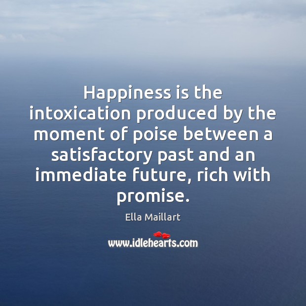 Happiness is the intoxication produced by the moment of poise between a Ella Maillart Picture Quote