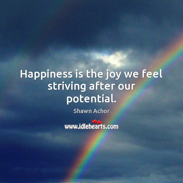 Happiness is the joy we feel striving after our potential. Happiness Quotes Image
