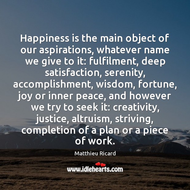 Happiness is the main object of our aspirations, whatever name we give Matthieu Ricard Picture Quote