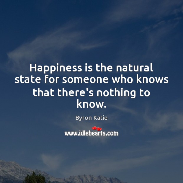 Happiness is the natural state for someone who knows that there’s nothing to know. Image
