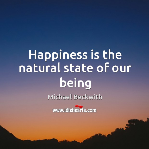 Happiness is the natural state of our being Michael Beckwith Picture Quote