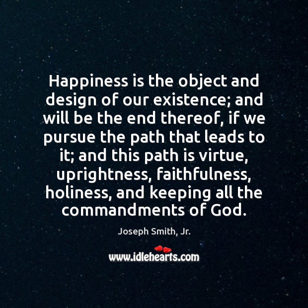 Happiness is the object and design of our existence; and will be Joseph Smith, Jr. Picture Quote