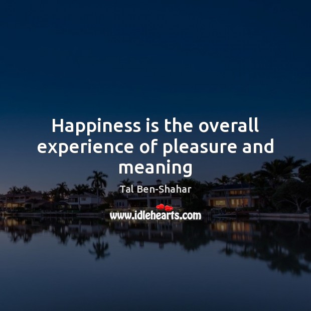 Happiness is the overall experience of pleasure and meaning Tal Ben-Shahar Picture Quote