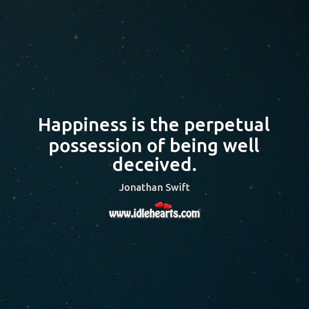 Happiness is the perpetual possession of being well deceived. Jonathan Swift Picture Quote
