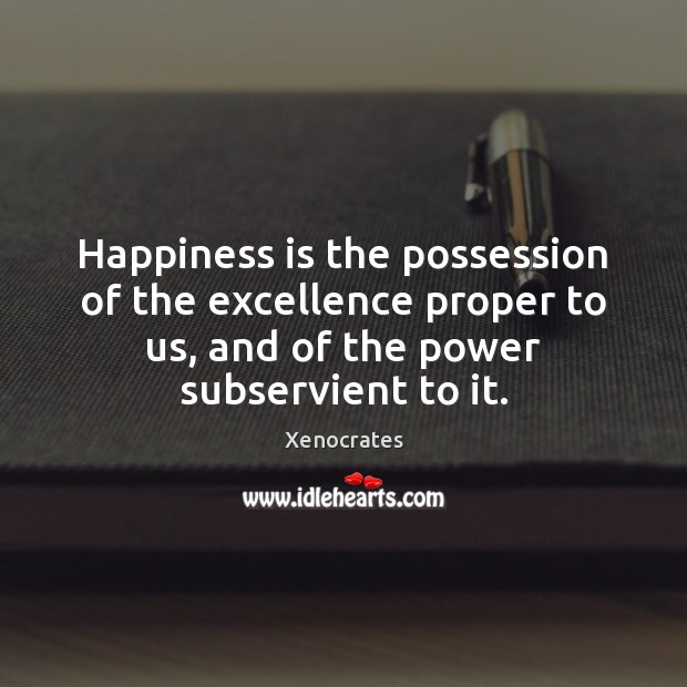 Happiness is the possession of the excellence proper to us, and of Happiness Quotes Image