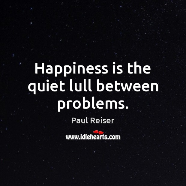 Happiness is the quiet lull between problems. Image