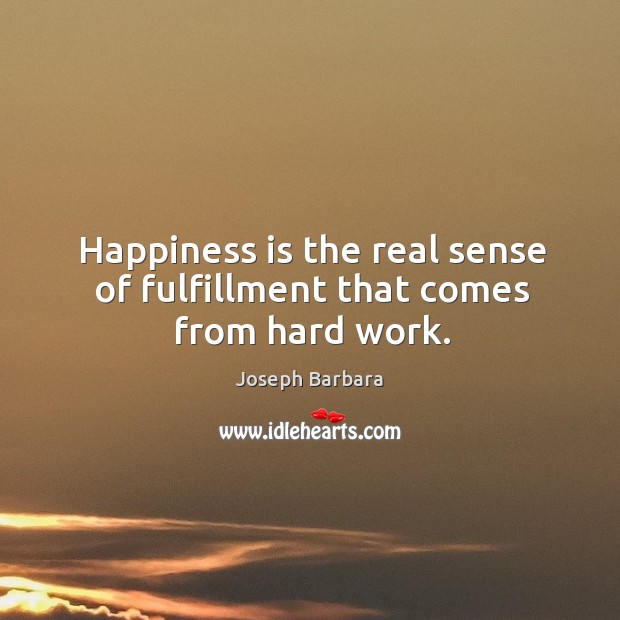 Happiness is the real sense of fulfillment that comes from hard work. Joseph Barbara Picture Quote