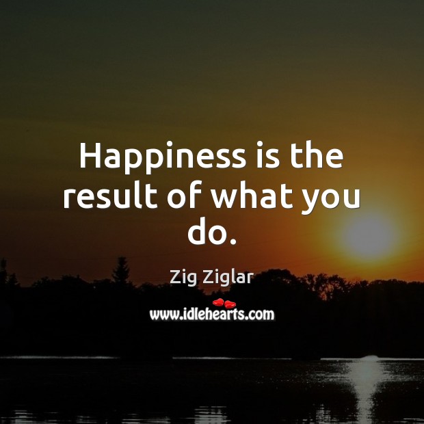 Happiness is the result of what you do. Happiness Quotes Image