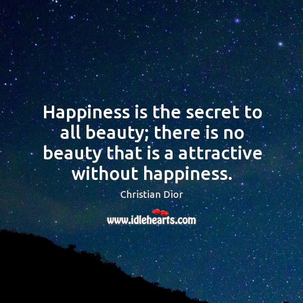 Happiness is the secret to all beauty; there is no beauty that is a attractive without happiness. Christian Dior Picture Quote