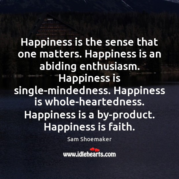 Happiness is the sense that one matters. Happiness is an abiding enthusiasm. Sam Shoemaker Picture Quote