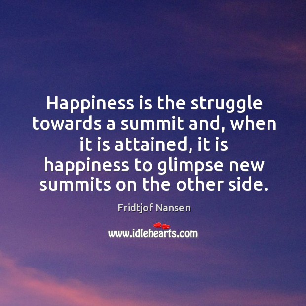 Happiness is the struggle towards a summit and, when it is attained, Fridtjof Nansen Picture Quote