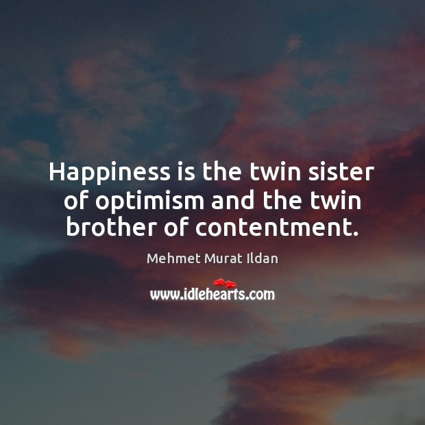 Happiness is the twin sister of optimism and the twin brother of contentment. Mehmet Murat Ildan Picture Quote