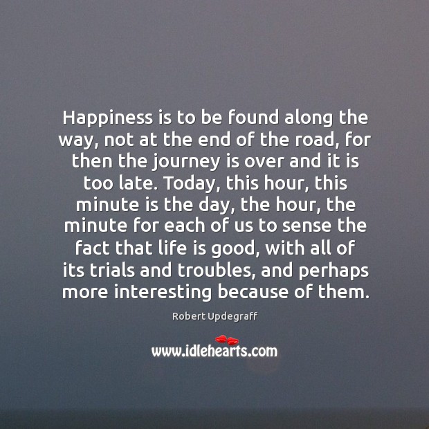 Happiness is to be found along the way, not at the end Robert Updegraff Picture Quote