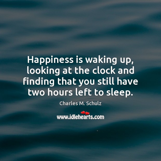 Happiness is waking up, looking at the clock and finding that you Charles M. Schulz Picture Quote