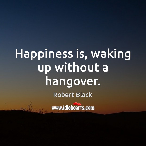 Happiness is, waking up without a hangover. Happiness Quotes Image