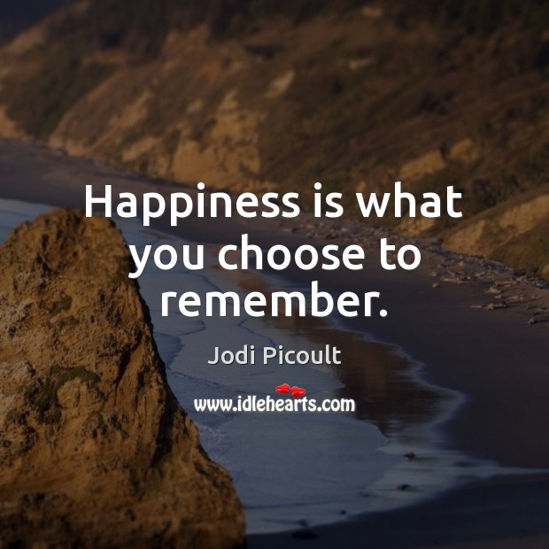 Happiness is what you choose to remember. Jodi Picoult Picture Quote